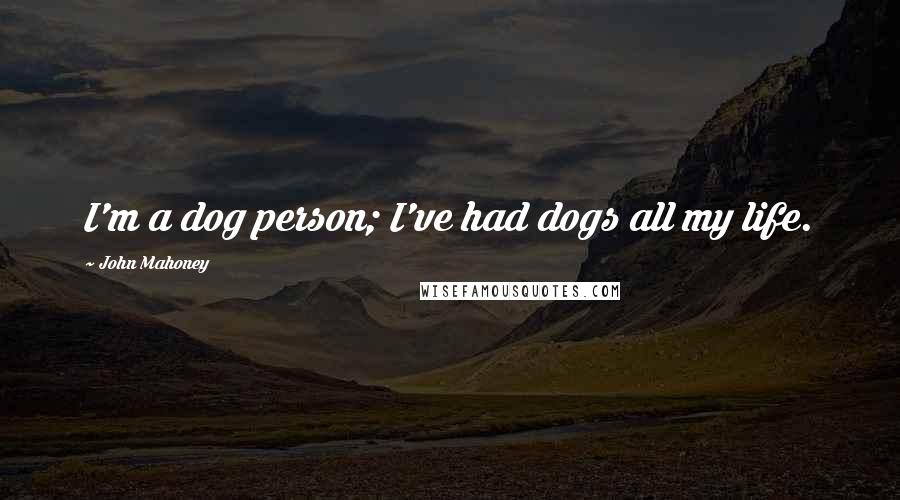 John Mahoney Quotes: I'm a dog person; I've had dogs all my life.