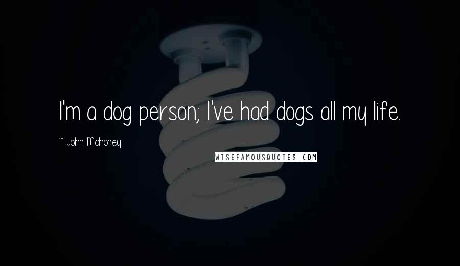 John Mahoney Quotes: I'm a dog person; I've had dogs all my life.