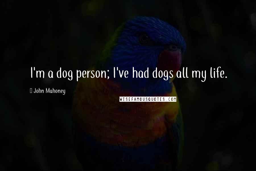 John Mahoney Quotes: I'm a dog person; I've had dogs all my life.