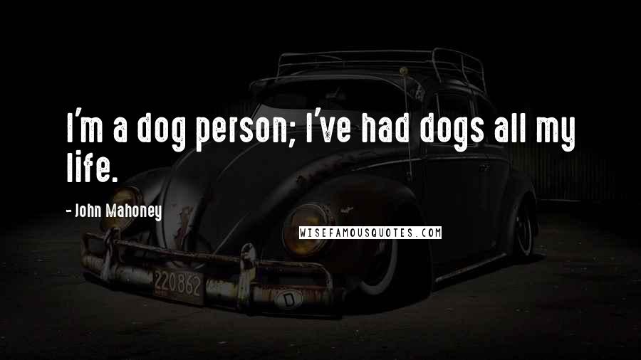 John Mahoney Quotes: I'm a dog person; I've had dogs all my life.