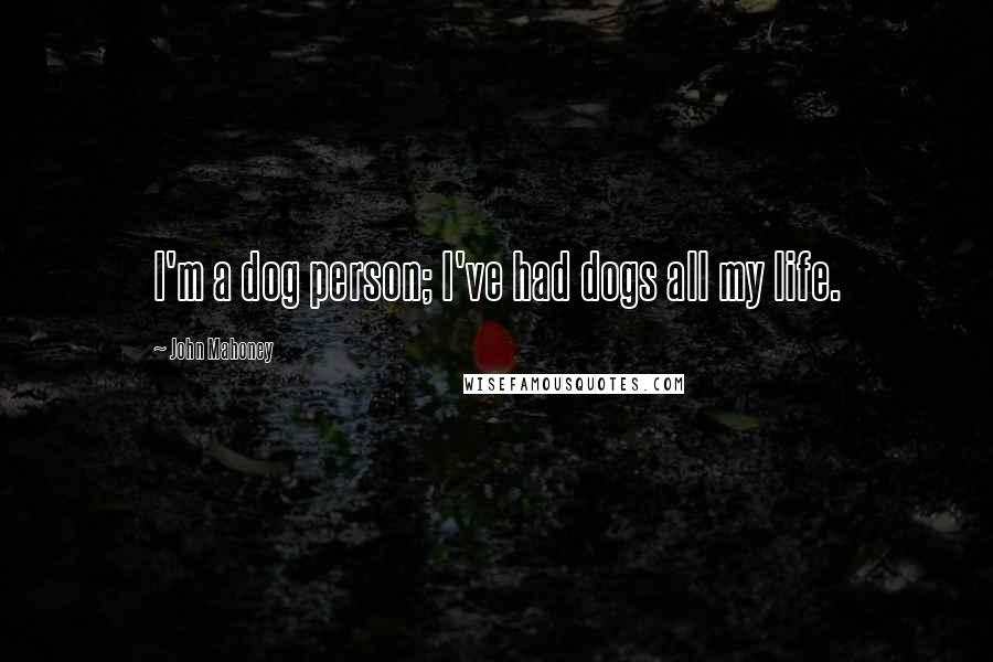 John Mahoney Quotes: I'm a dog person; I've had dogs all my life.