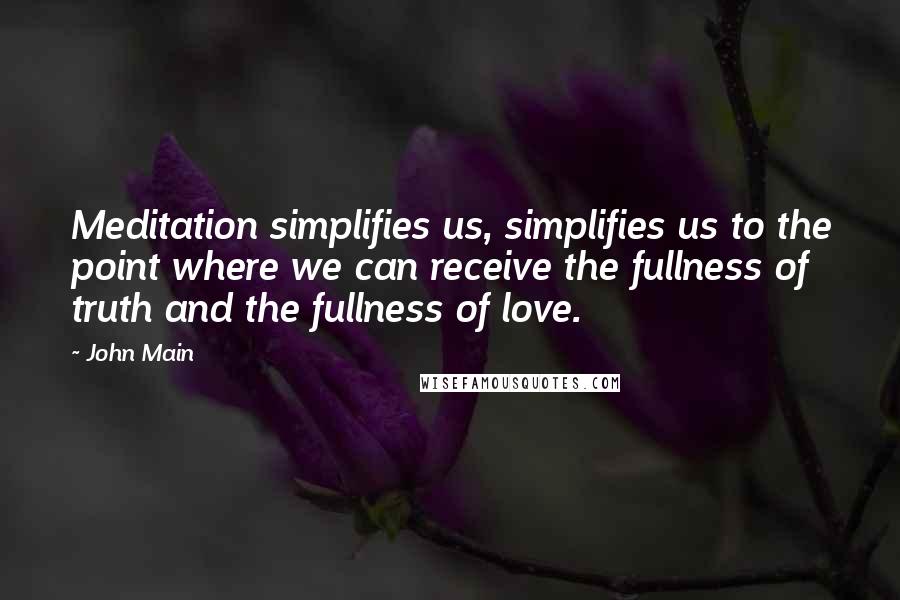 John Main Quotes: Meditation simplifies us, simplifies us to the point where we can receive the fullness of truth and the fullness of love.