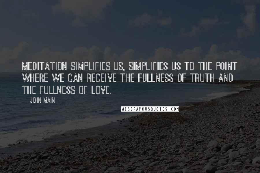 John Main Quotes: Meditation simplifies us, simplifies us to the point where we can receive the fullness of truth and the fullness of love.