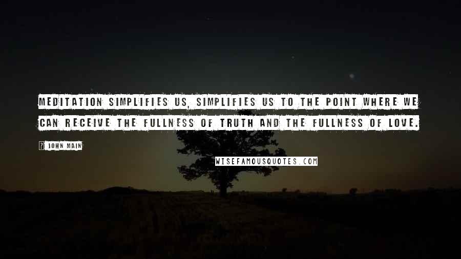 John Main Quotes: Meditation simplifies us, simplifies us to the point where we can receive the fullness of truth and the fullness of love.