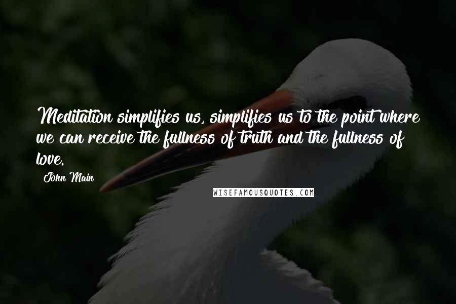 John Main Quotes: Meditation simplifies us, simplifies us to the point where we can receive the fullness of truth and the fullness of love.