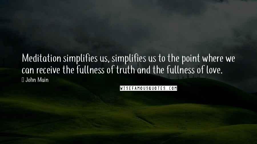 John Main Quotes: Meditation simplifies us, simplifies us to the point where we can receive the fullness of truth and the fullness of love.