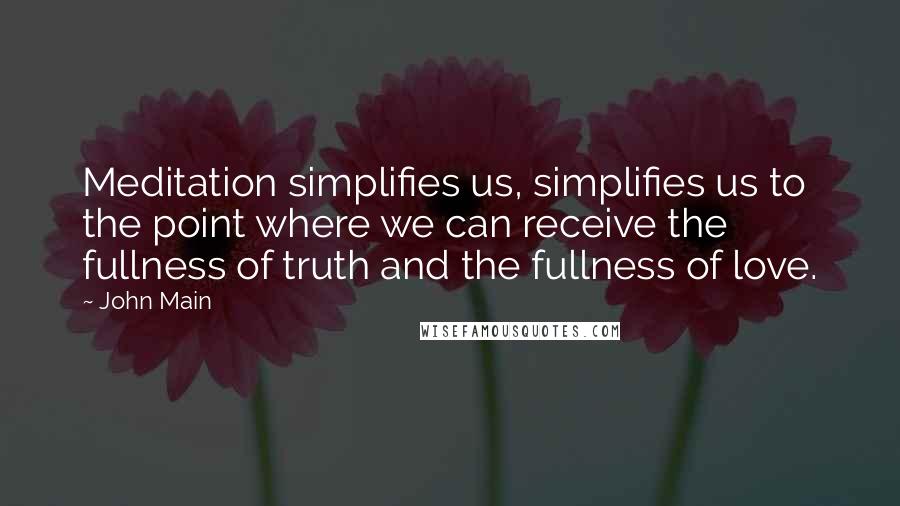 John Main Quotes: Meditation simplifies us, simplifies us to the point where we can receive the fullness of truth and the fullness of love.