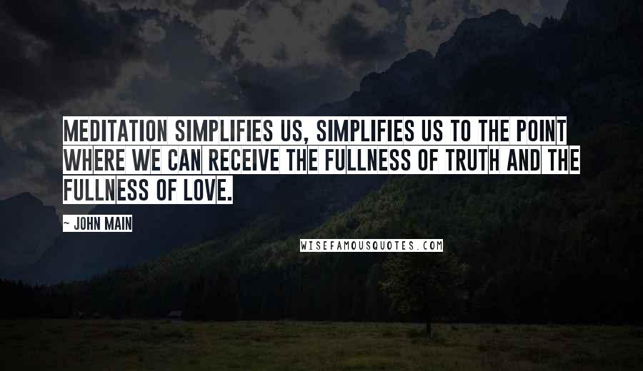 John Main Quotes: Meditation simplifies us, simplifies us to the point where we can receive the fullness of truth and the fullness of love.