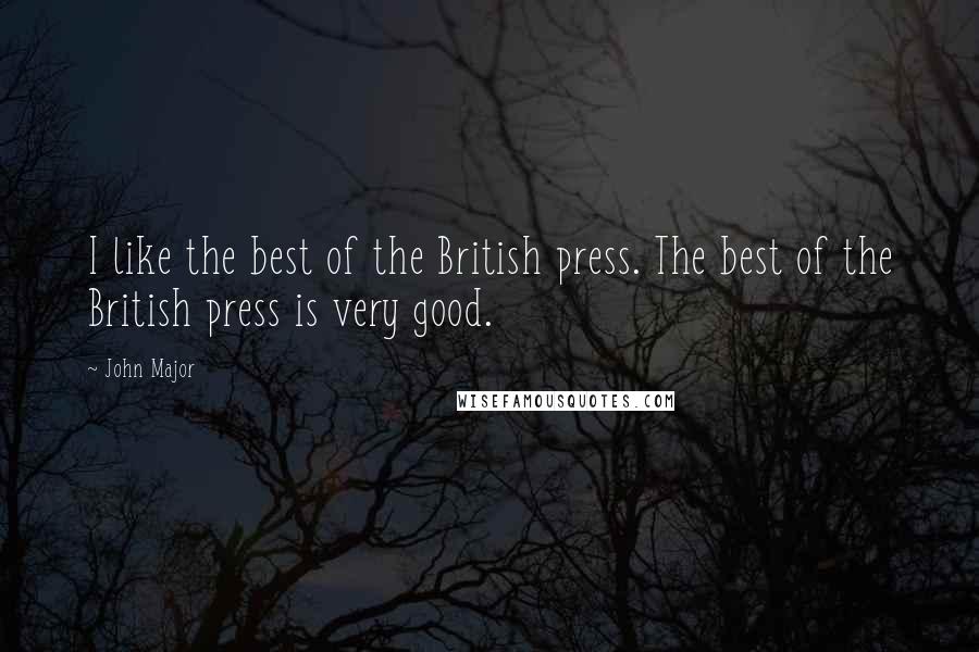 John Major Quotes: I like the best of the British press. The best of the British press is very good.