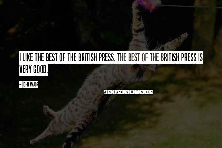 John Major Quotes: I like the best of the British press. The best of the British press is very good.