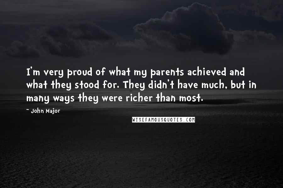 John Major Quotes: I'm very proud of what my parents achieved and what they stood for. They didn't have much, but in many ways they were richer than most.