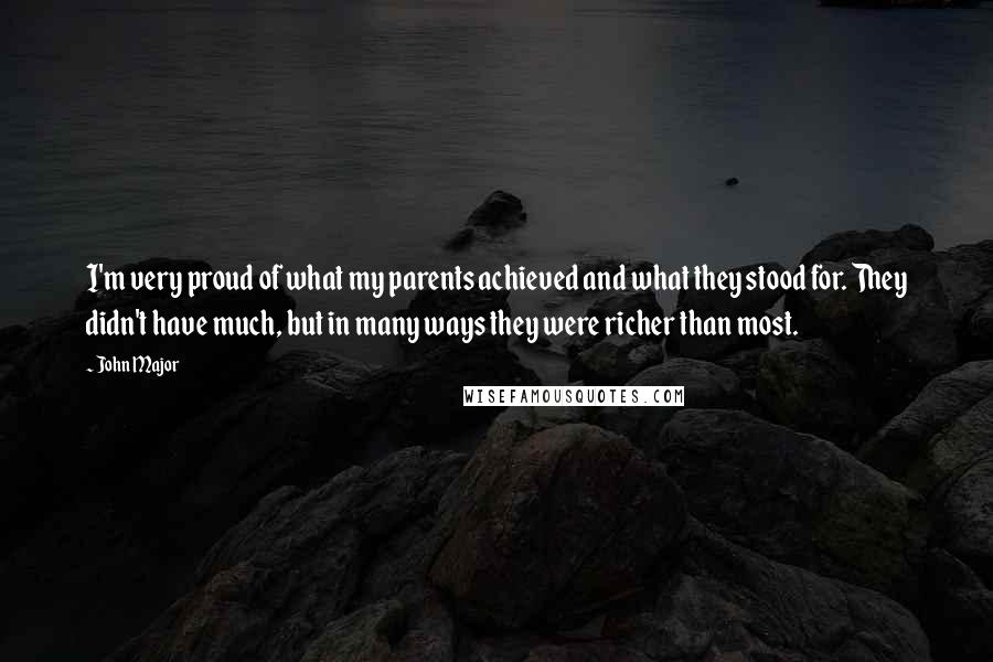 John Major Quotes: I'm very proud of what my parents achieved and what they stood for. They didn't have much, but in many ways they were richer than most.