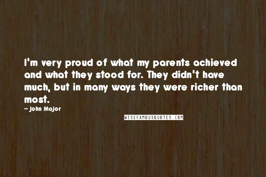 John Major Quotes: I'm very proud of what my parents achieved and what they stood for. They didn't have much, but in many ways they were richer than most.