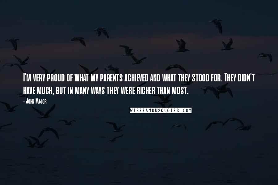 John Major Quotes: I'm very proud of what my parents achieved and what they stood for. They didn't have much, but in many ways they were richer than most.