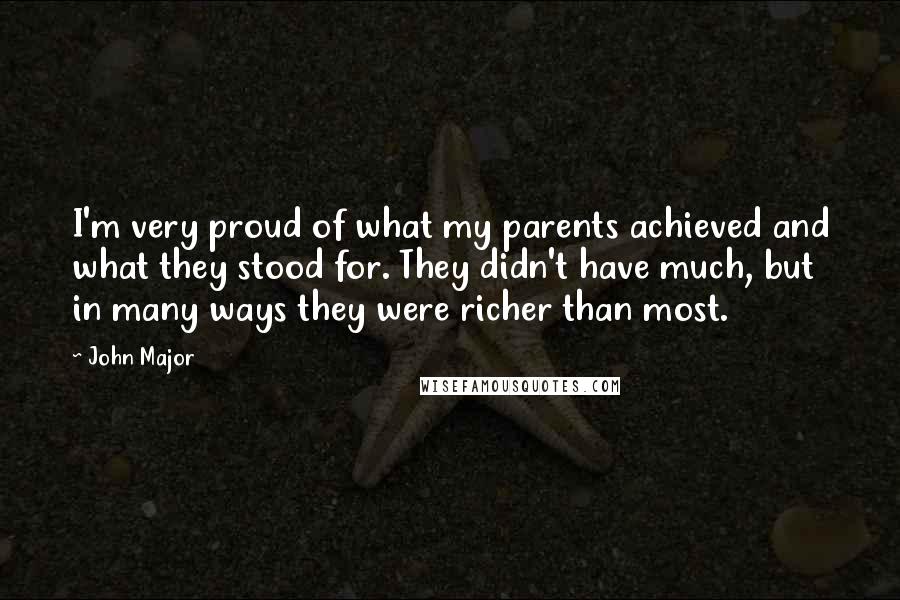 John Major Quotes: I'm very proud of what my parents achieved and what they stood for. They didn't have much, but in many ways they were richer than most.