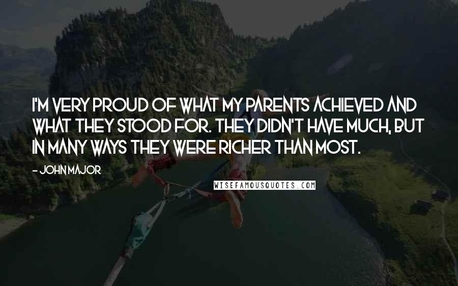 John Major Quotes: I'm very proud of what my parents achieved and what they stood for. They didn't have much, but in many ways they were richer than most.