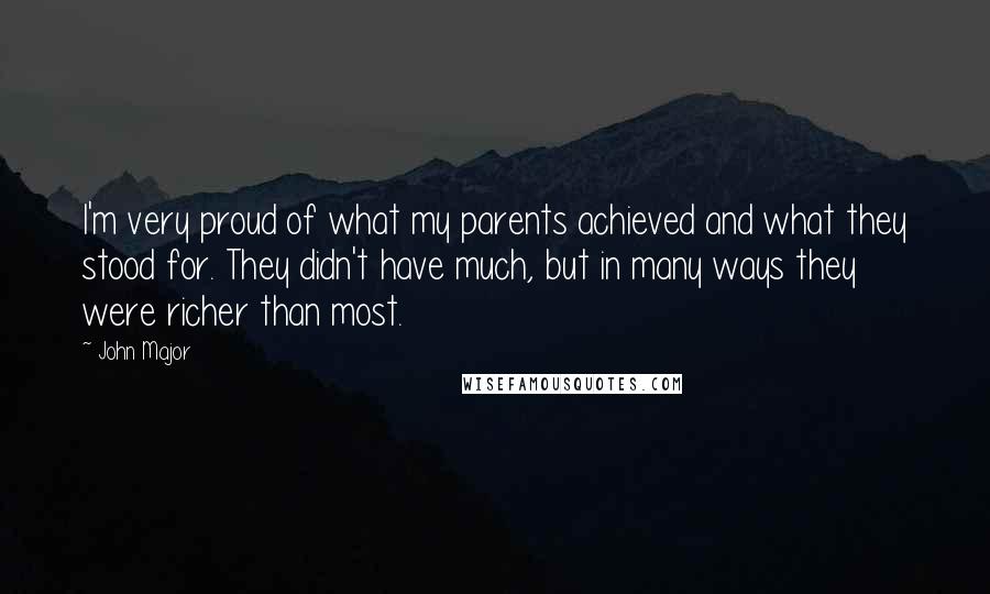 John Major Quotes: I'm very proud of what my parents achieved and what they stood for. They didn't have much, but in many ways they were richer than most.