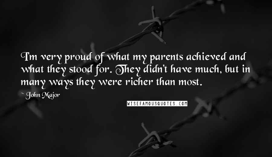 John Major Quotes: I'm very proud of what my parents achieved and what they stood for. They didn't have much, but in many ways they were richer than most.