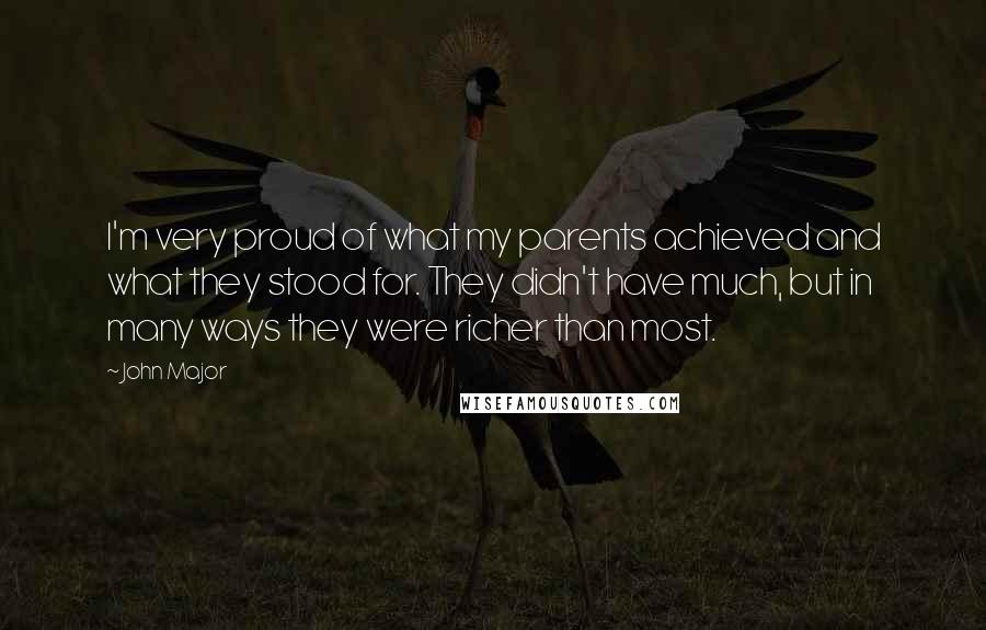 John Major Quotes: I'm very proud of what my parents achieved and what they stood for. They didn't have much, but in many ways they were richer than most.