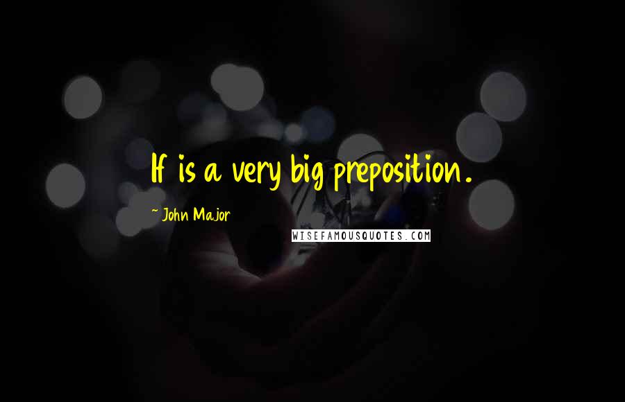 John Major Quotes: If is a very big preposition.