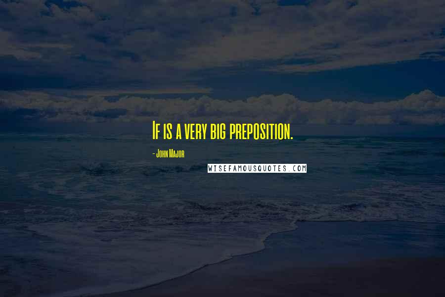 John Major Quotes: If is a very big preposition.