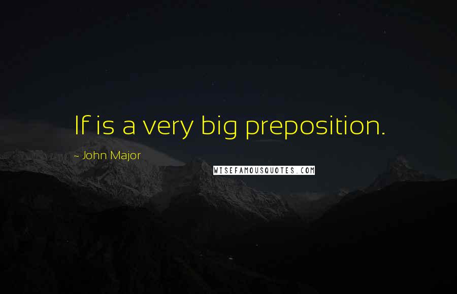 John Major Quotes: If is a very big preposition.