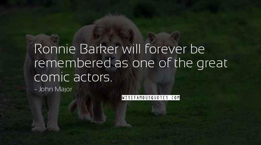 John Major Quotes: Ronnie Barker will forever be remembered as one of the great comic actors.