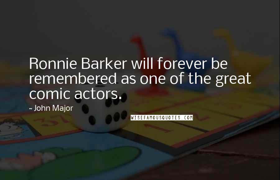 John Major Quotes: Ronnie Barker will forever be remembered as one of the great comic actors.