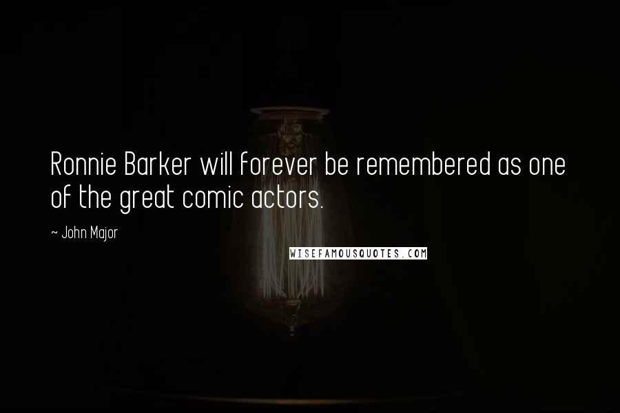 John Major Quotes: Ronnie Barker will forever be remembered as one of the great comic actors.