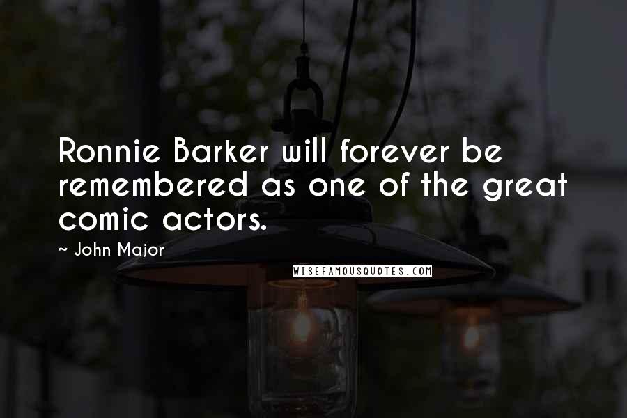John Major Quotes: Ronnie Barker will forever be remembered as one of the great comic actors.