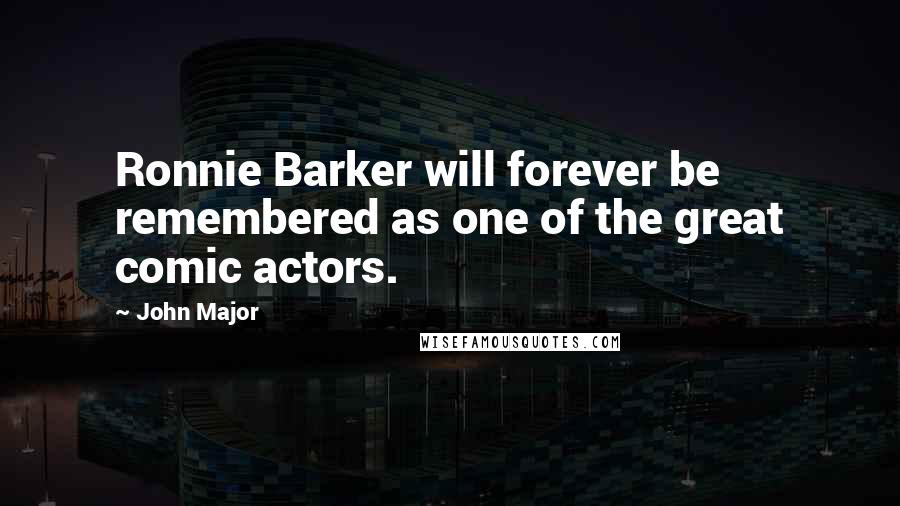John Major Quotes: Ronnie Barker will forever be remembered as one of the great comic actors.