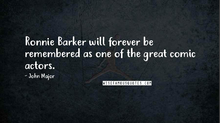 John Major Quotes: Ronnie Barker will forever be remembered as one of the great comic actors.