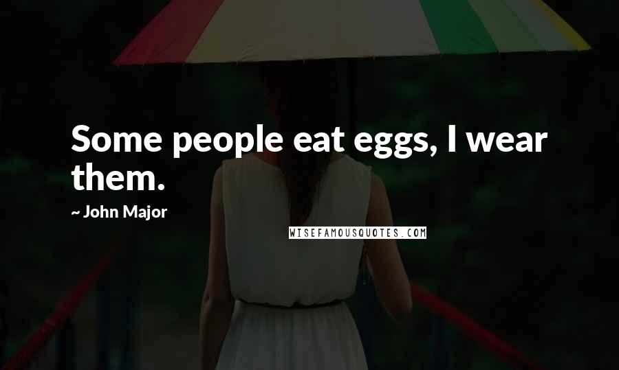 John Major Quotes: Some people eat eggs, I wear them.