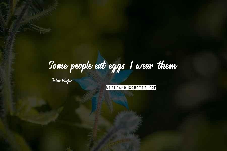 John Major Quotes: Some people eat eggs, I wear them.