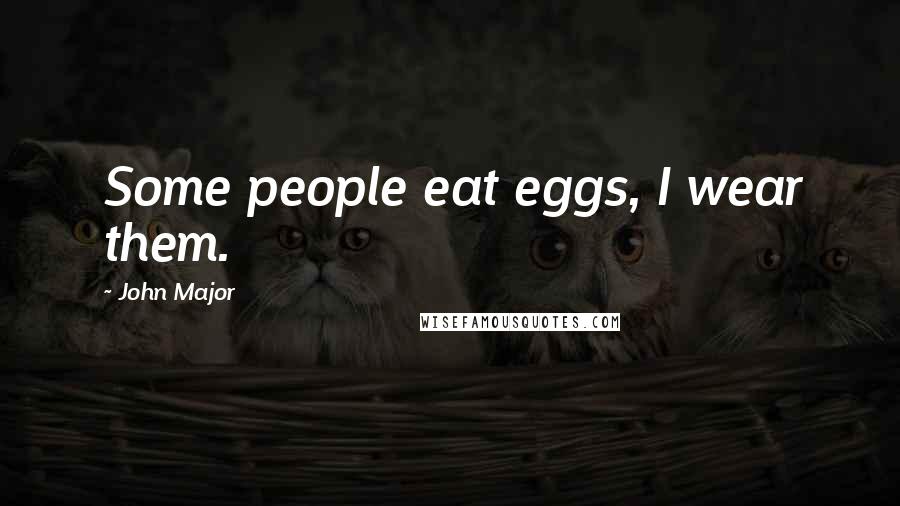 John Major Quotes: Some people eat eggs, I wear them.