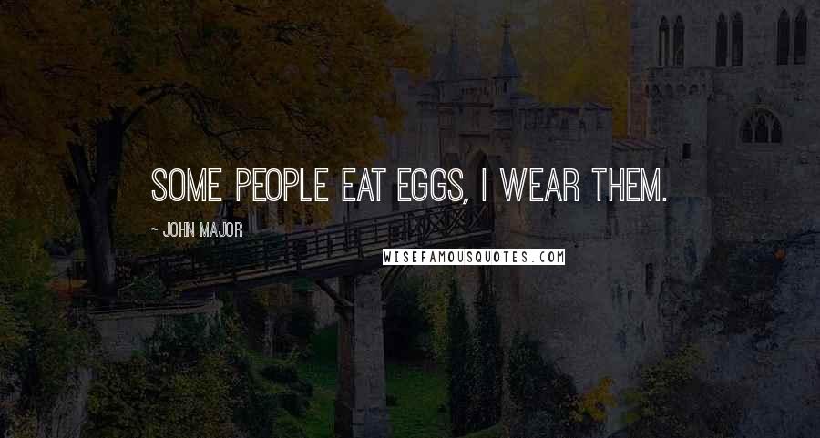 John Major Quotes: Some people eat eggs, I wear them.