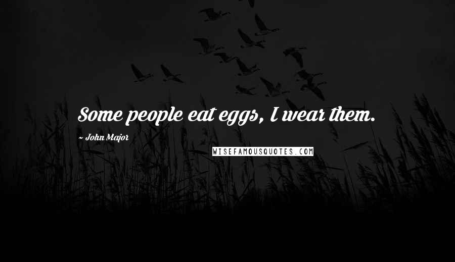 John Major Quotes: Some people eat eggs, I wear them.