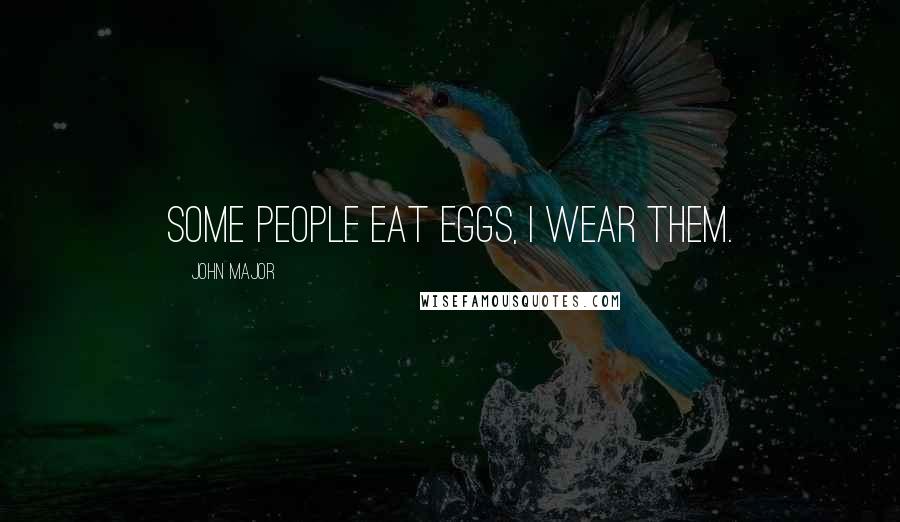 John Major Quotes: Some people eat eggs, I wear them.
