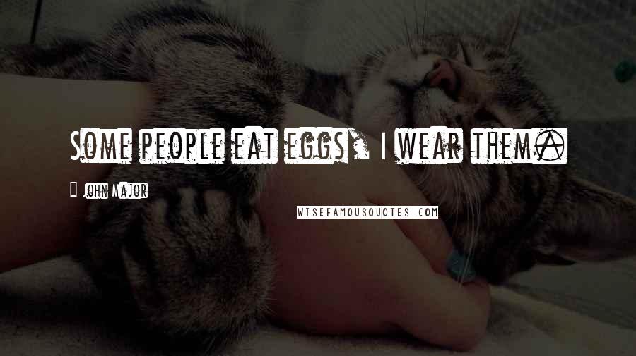 John Major Quotes: Some people eat eggs, I wear them.