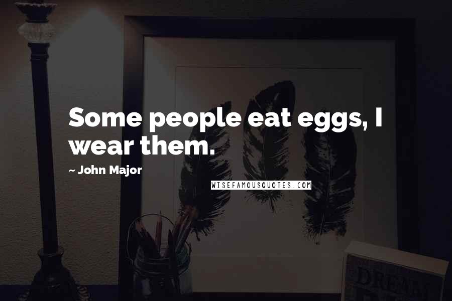 John Major Quotes: Some people eat eggs, I wear them.
