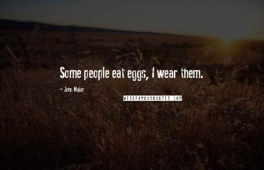 John Major Quotes: Some people eat eggs, I wear them.