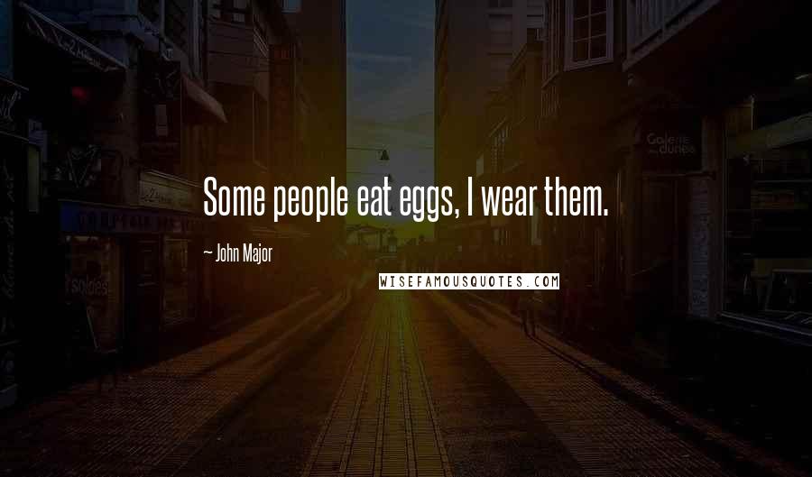 John Major Quotes: Some people eat eggs, I wear them.