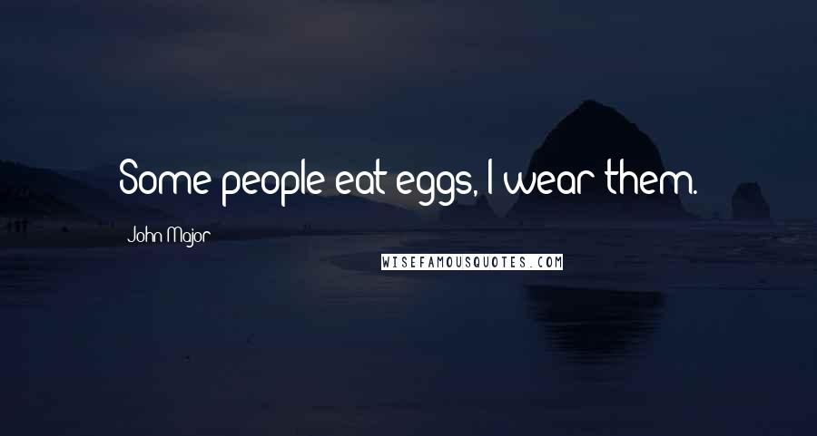 John Major Quotes: Some people eat eggs, I wear them.