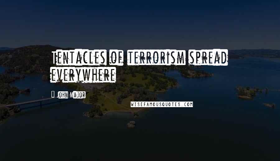 John Major Quotes: Tentacles of terrorism spread everywhere