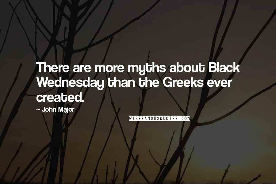 John Major Quotes: There are more myths about Black Wednesday than the Greeks ever created.