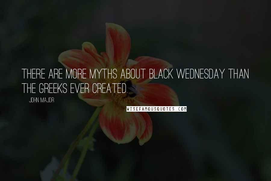 John Major Quotes: There are more myths about Black Wednesday than the Greeks ever created.