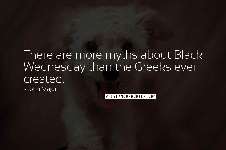 John Major Quotes: There are more myths about Black Wednesday than the Greeks ever created.