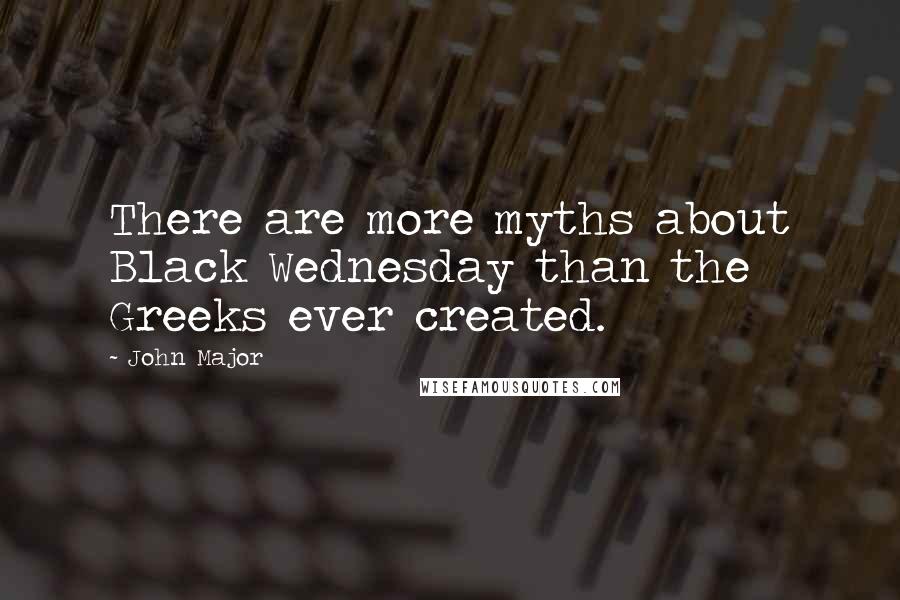 John Major Quotes: There are more myths about Black Wednesday than the Greeks ever created.