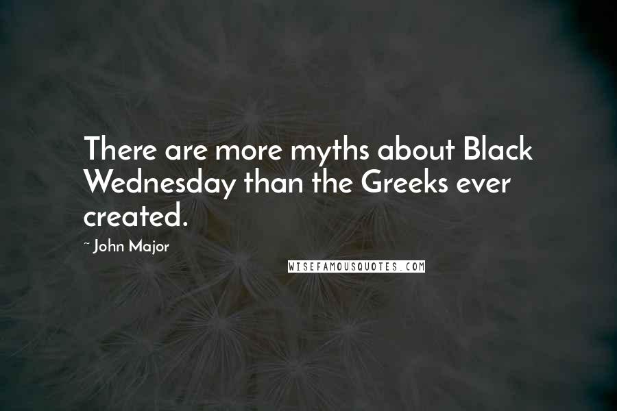 John Major Quotes: There are more myths about Black Wednesday than the Greeks ever created.