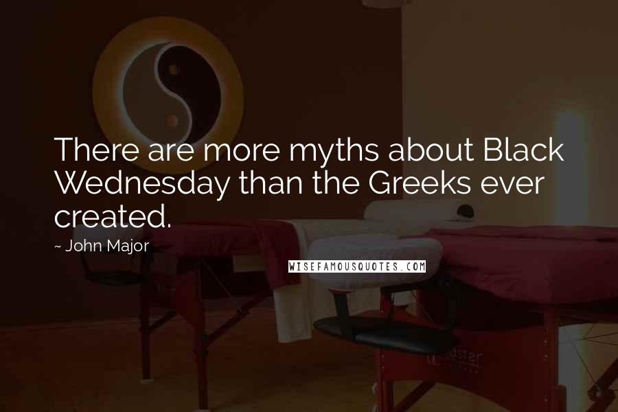 John Major Quotes: There are more myths about Black Wednesday than the Greeks ever created.